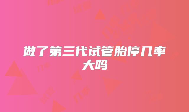 做了第三代试管胎停几率大吗