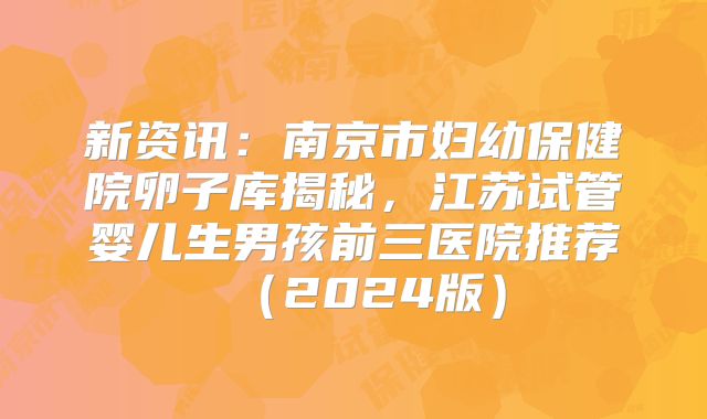 新资讯:南京市妇幼保健院卵子库揭秘,江苏试管婴儿生男孩前三医院推荐(2024版)