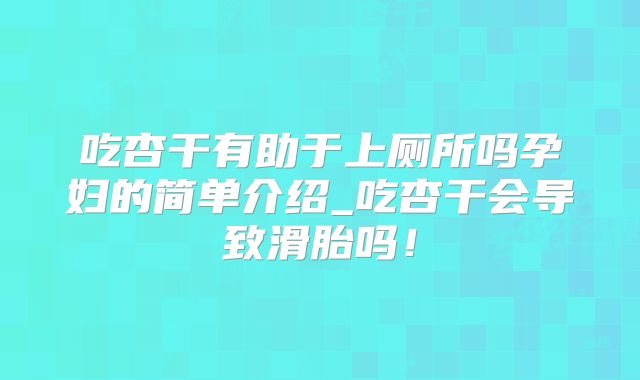 吃杏干有助于上厕所吗孕妇的简单介绍_吃杏干会导致滑胎吗！