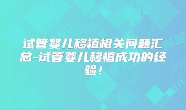 试管婴儿移植相关问题汇总-试管婴儿移植成功的经验！