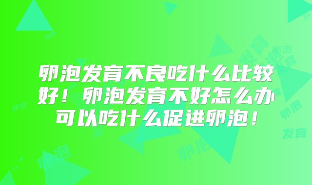 卵泡发育不良吃什么比较好！卵泡发育不好怎么办可以吃什么促进卵泡！