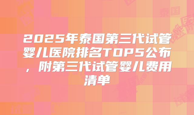 2025年泰国第三代试管婴儿医院排名TOP5公布，附第三代试管婴儿费用清单
