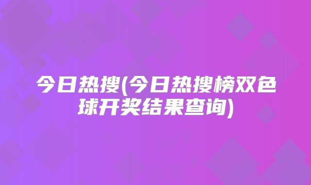 今日热搜(今日热搜榜双色球开奖结果查询)