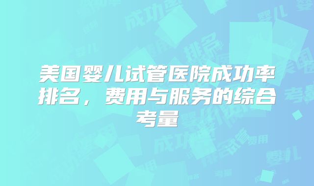 美国婴儿试管医院成功率排名,费用与服务的综合考量