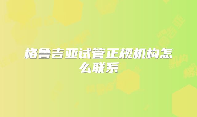 格鲁吉亚试管正规机构怎么联系