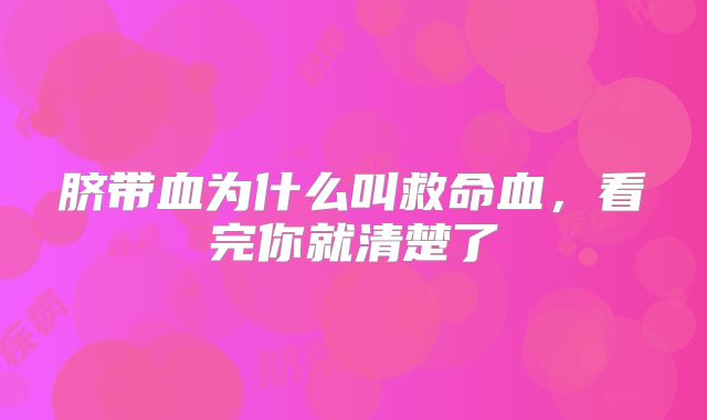 脐带血为什么叫救命血，看完你就清楚了