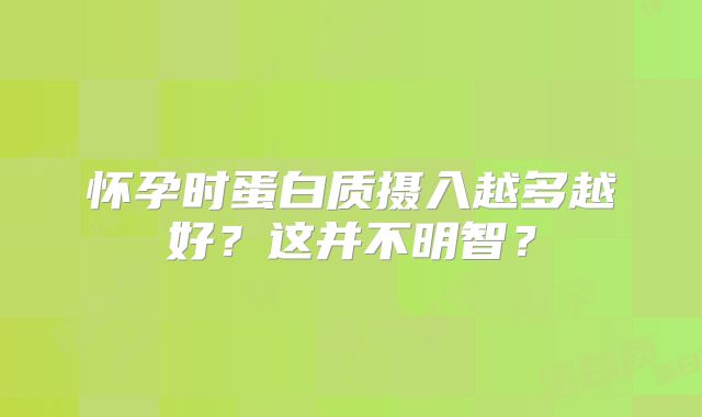 怀孕时蛋白质摄入越多越好？这并不明智？