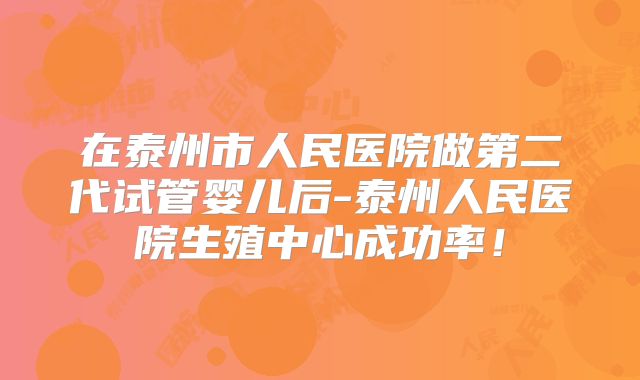 在泰州市人民医院做第二代试管婴儿后-泰州人民医院生殖中心成功率！