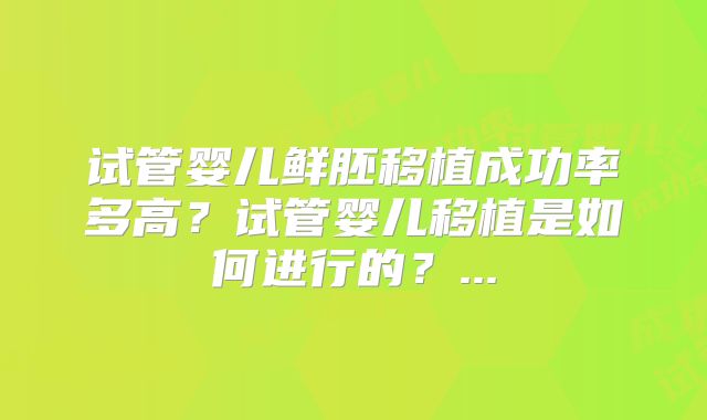 试管婴儿鲜胚移植成功率多高？试管婴儿移植是如何进行的？...