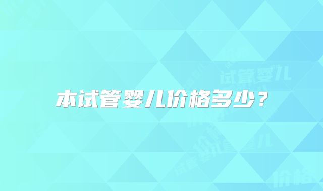 本试管婴儿价格多少？