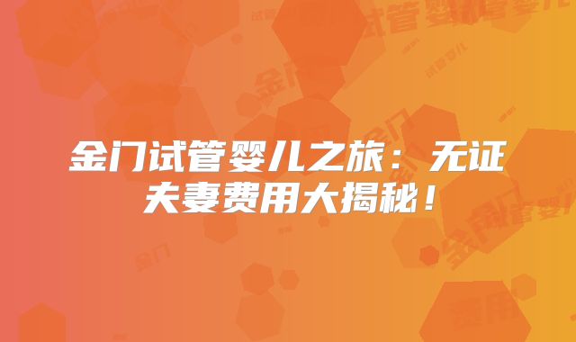 金门试管婴儿之旅：无证夫妻费用大揭秘！