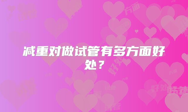 减重对做试管有多方面好处？