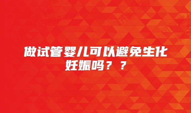 做试管婴儿可以避免生化妊娠吗??