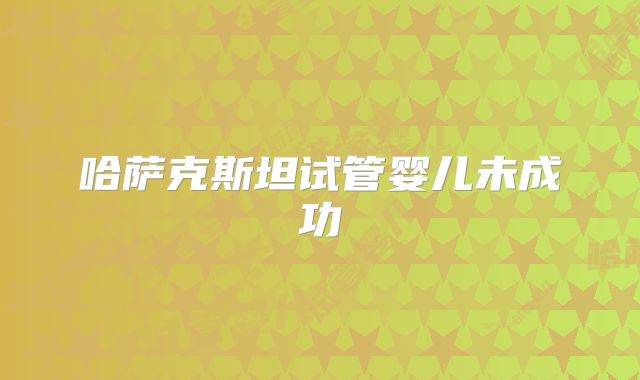 哈萨克斯坦试管婴儿未成功