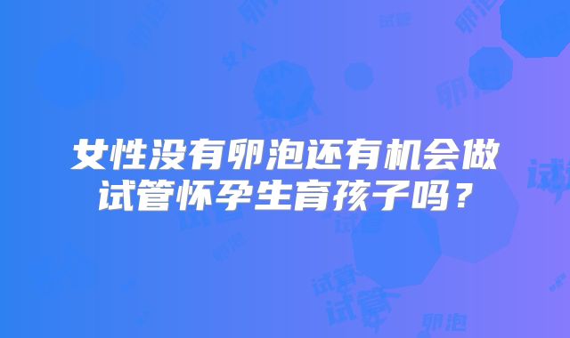 女性没有卵泡还有机会做试管怀孕生育孩子吗？