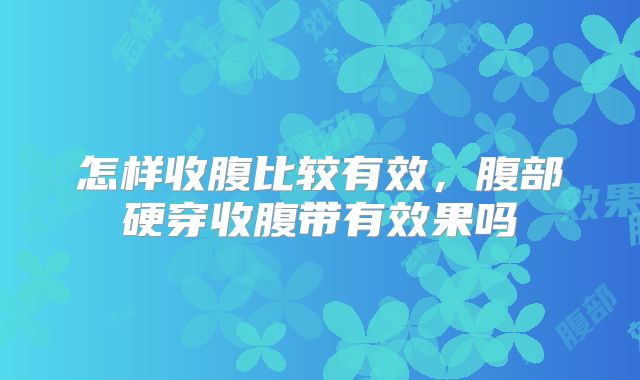 怎样收腹比较有效，腹部硬穿收腹带有效果吗