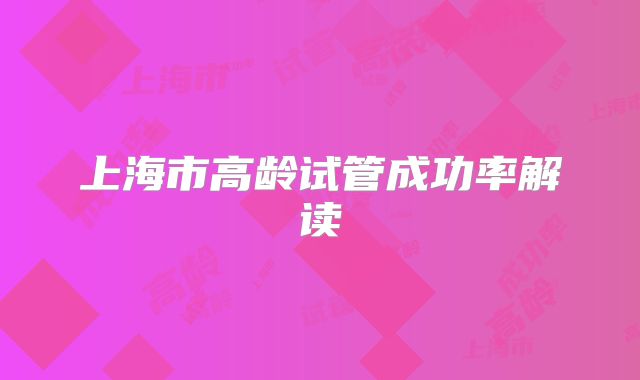 上海市高龄试管成功率解读