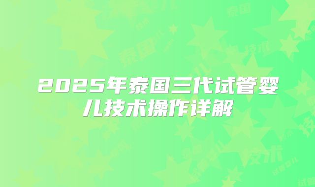 2025年泰国三代试管婴儿技术操作详解