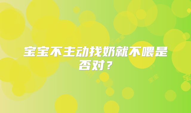 宝宝不主动找奶就不喂是否对？