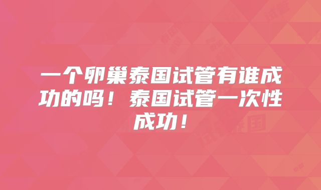 一个卵巢泰国试管有谁成功的吗!泰国试管一次性成功!