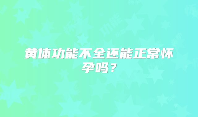 黄体功能不全还能正常怀孕吗？