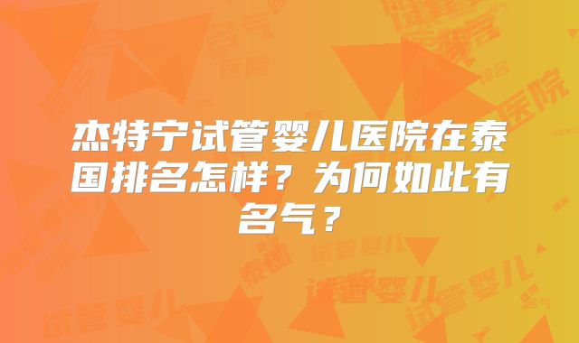 杰特宁试管婴儿医院在泰国排名怎样？为何如此有名气？