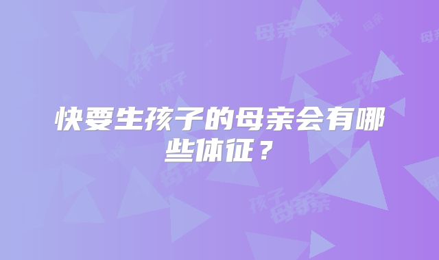 快要生孩子的母亲会有哪些体征?