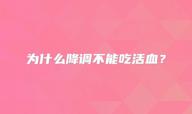 为什么降调不能吃活血？