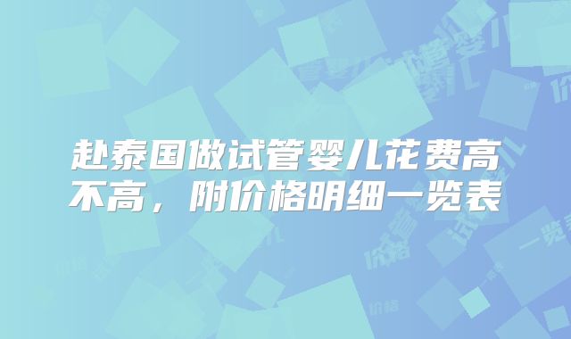 赴泰国做试管婴儿花费高不高,附价格明细一览表