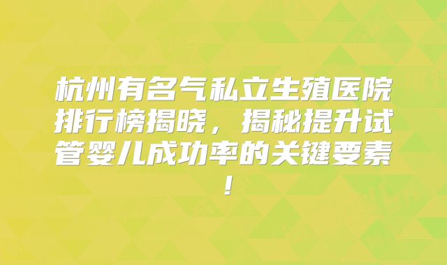 杭州有名气私立生殖医院排行榜揭晓，揭秘提升试管婴儿成功率的关键要素！