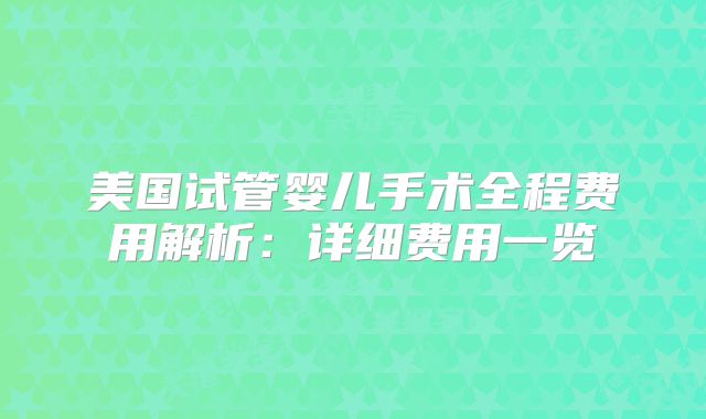 美国试管婴儿手术全程费用解析：详细费用一览