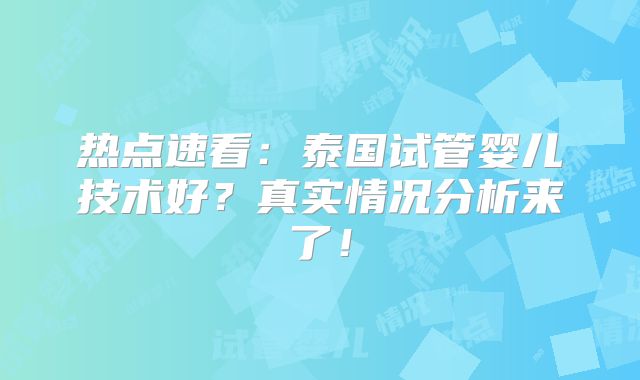热点速看:泰国试管婴儿技术好?真实情况分析来了!