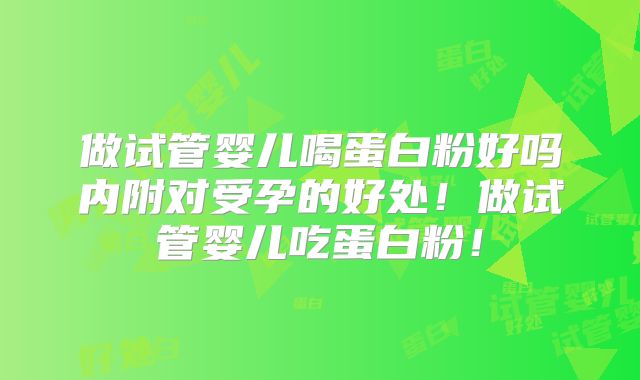 做试管婴儿喝蛋白粉好吗内附对受孕的好处！做试管婴儿吃蛋白粉！