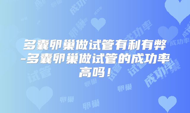 多囊卵巢做试管有利有弊-多囊卵巢做试管的成功率高吗！