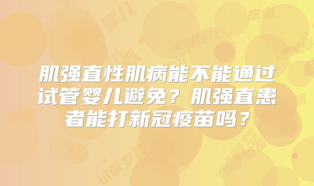 肌强直性肌病能不能通过试管婴儿避免?肌强直患者能打新冠疫苗吗?