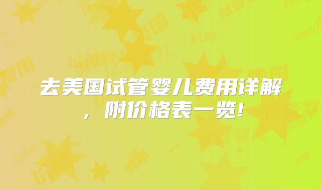 去美国试管婴儿费用详解,附价格表一览!