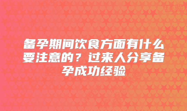 备孕期间饮食方面有什么要注意的?过来人分享备孕成功经验