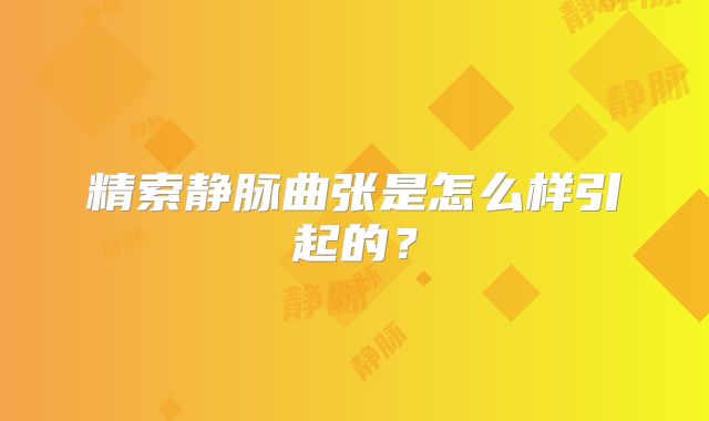 精索静脉曲张是怎么样引起的?