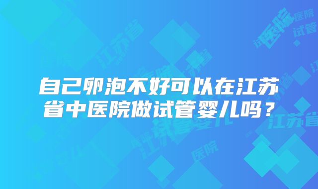 自己卵泡不好可以在江苏省中医院做试管婴儿吗？