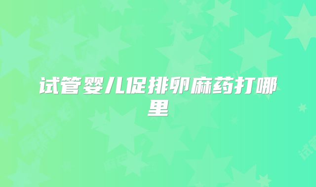 试管婴儿促排卵麻药打哪里