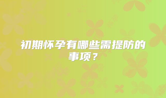 初期怀孕有哪些需提防的事项？