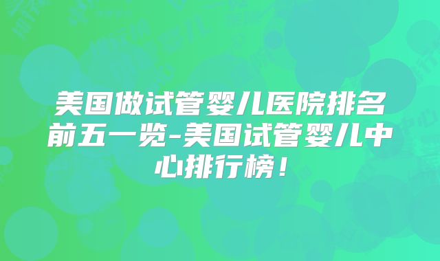 美国做试管婴儿医院排名前五一览-美国试管婴儿中心排行榜!