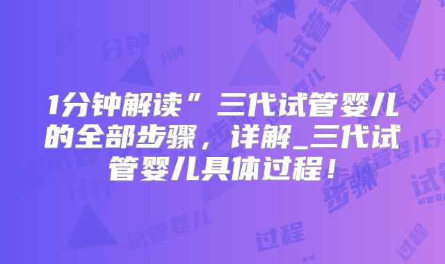 1分钟解读”三代试管婴儿的全部步骤，详解_三代试管婴儿具体过程！