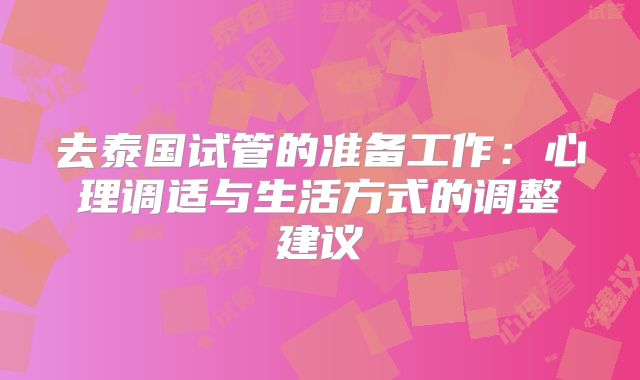 去泰国试管的准备工作：心理调适与生活方式的调整建议