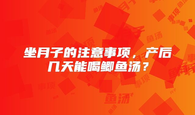 坐月子的注意事项，产后几天能喝鲫鱼汤？