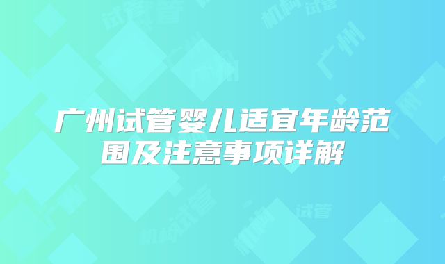 广州试管婴儿适宜年龄范围及注意事项详解