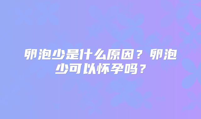 卵泡少是什么原因？卵泡少可以怀孕吗？