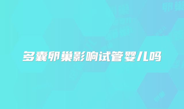 多囊卵巢影响试管婴儿吗
