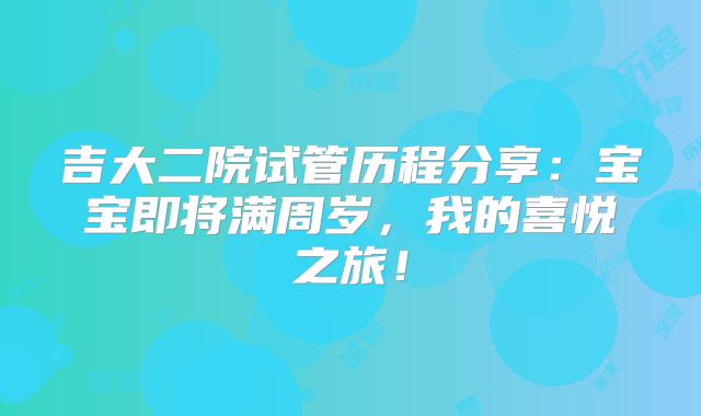 吉大二院试管历程分享：宝宝即将满周岁，我的喜悦之旅！