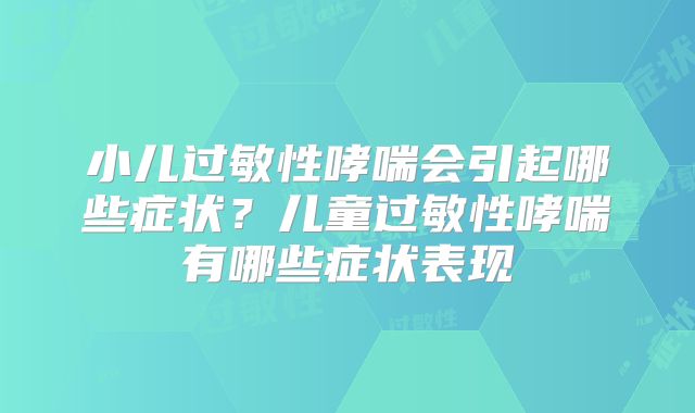 小儿过敏性哮喘会引起哪些症状？儿童过敏性哮喘有哪些症状表现